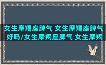 女生摩羯座脾气 女生摩羯座脾气好吗/女生摩羯座脾气 女生摩羯座脾气好吗-我的网站